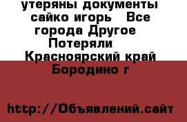 утеряны документы сайко игорь - Все города Другое » Потеряли   . Красноярский край,Бородино г.